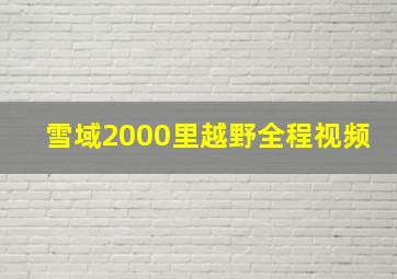 雪域2000里越野全程视频