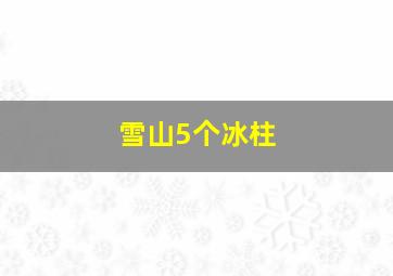 雪山5个冰柱