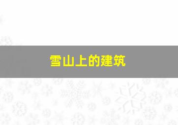 雪山上的建筑