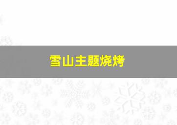 雪山主题烧烤