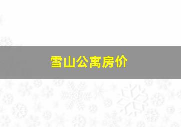 雪山公寓房价