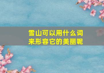 雪山可以用什么词来形容它的美丽呢