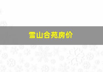 雪山合苑房价