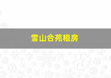 雪山合苑租房