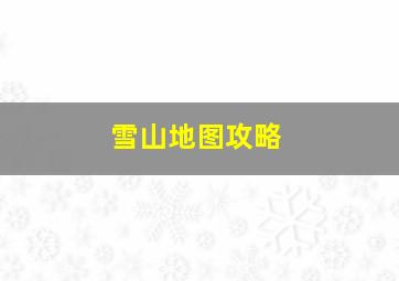 雪山地图攻略