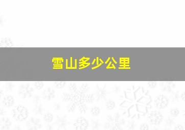 雪山多少公里