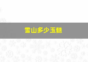 雪山多少玉髓