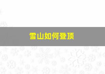 雪山如何登顶