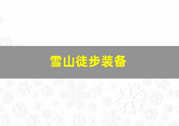 雪山徒步装备