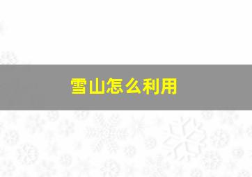 雪山怎么利用