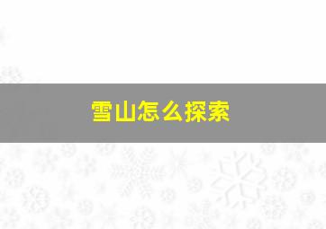 雪山怎么探索