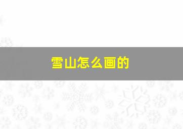 雪山怎么画的