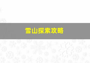 雪山探索攻略