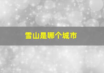 雪山是哪个城市