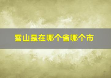 雪山是在哪个省哪个市