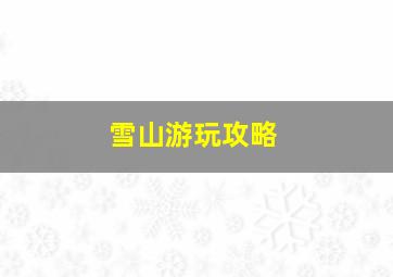 雪山游玩攻略