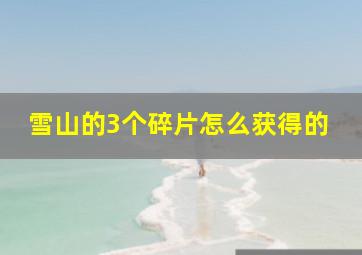 雪山的3个碎片怎么获得的