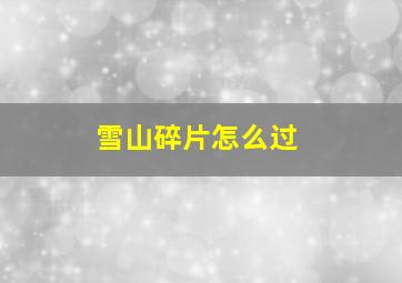 雪山碎片怎么过