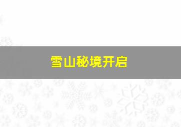 雪山秘境开启