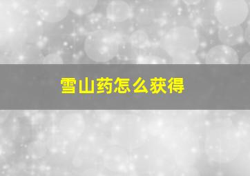 雪山药怎么获得