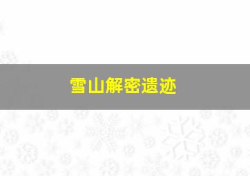 雪山解密遗迹