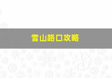 雪山路口攻略