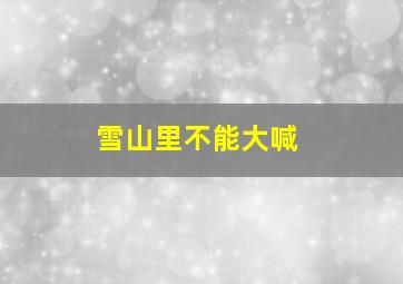 雪山里不能大喊