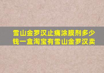 雪山金罗汉止痛涂膜剂多少钱一盒淘宝有雪山金罗汉卖