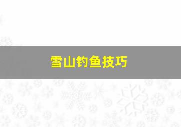 雪山钓鱼技巧