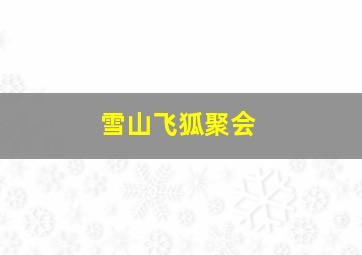 雪山飞狐聚会