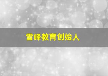 雪峰教育创始人