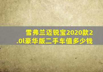 雪弗兰迈锐宝2020款2.0l豪华版二手车值多少钱