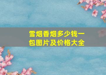 雪烟香烟多少钱一包图片及价格大全