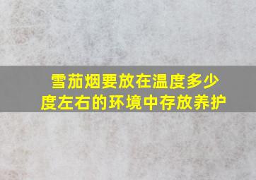 雪茄烟要放在温度多少度左右的环境中存放养护