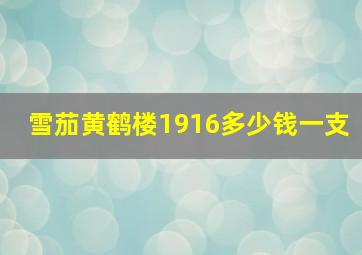 雪茄黄鹤楼1916多少钱一支