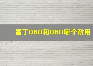 雷丁D8O和D8O哪个耐用