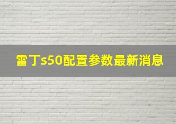 雷丁s50配置参数最新消息