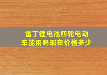 雷丁锂电池四轮电动车能用吗现在价格多少