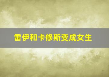 雷伊和卡修斯变成女生