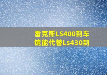 雷克斯LS400到车镜能代替Ls430到