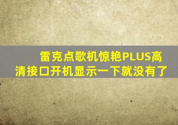 雷克点歌机惊艳PLUS高清接口开机显示一下就没有了