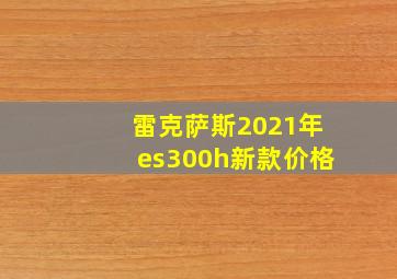 雷克萨斯2021年es300h新款价格