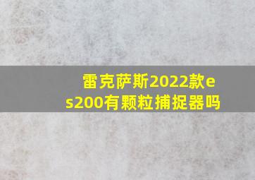 雷克萨斯2022款es200有颗粒捕捉器吗