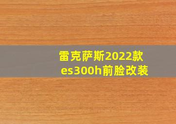 雷克萨斯2022款es300h前脸改装