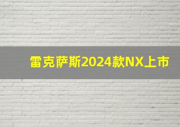 雷克萨斯2024款NX上市