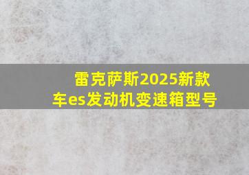 雷克萨斯2025新款车es发动机变速箱型号