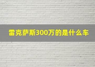 雷克萨斯300万的是什么车