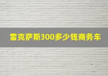 雷克萨斯300多少钱商务车