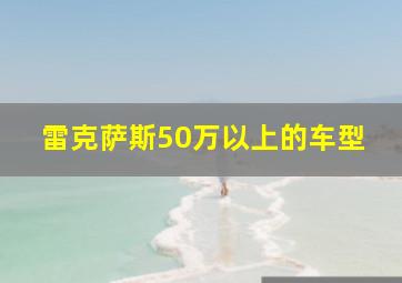 雷克萨斯50万以上的车型