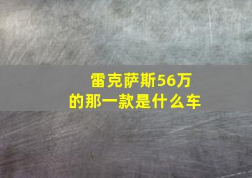 雷克萨斯56万的那一款是什么车